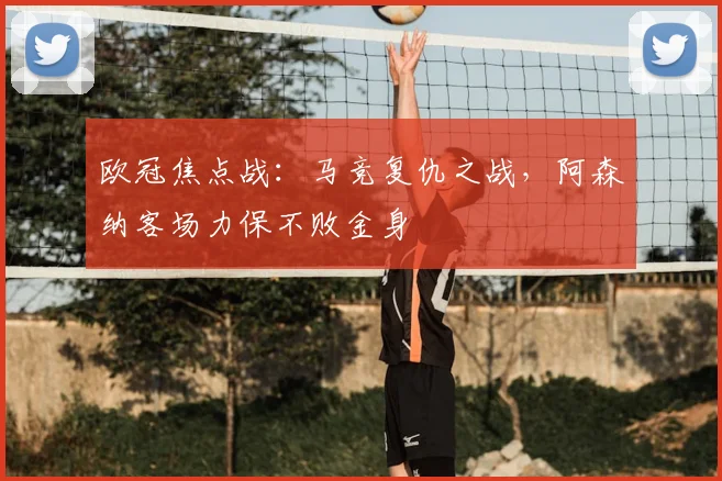 欧冠焦点战：马竞复仇之战，阿森纳客场力保不败金身