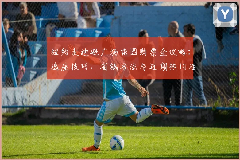 纽约麦迪逊广场花园购票全攻略：选座技巧、省钱方法与近期热门活动速览