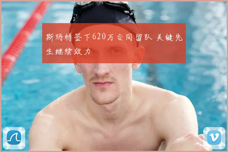 斯玛特签下620万合同留队 关键先生继续效力