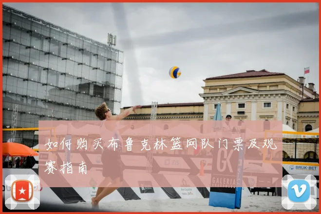 如何购买布鲁克林篮网队门票及观赛指南